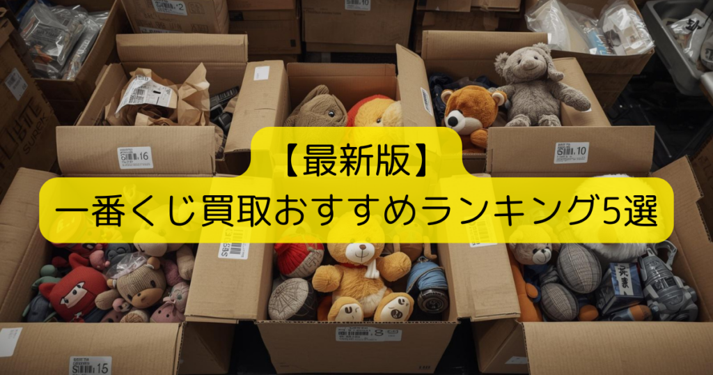 【最新版】 一番くじ買取おすすめランキング5選
